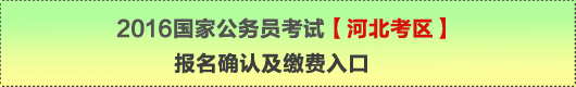 2016年國家公務(wù)員考試【河北考區(qū)】報名確認(rèn)及繳費(fèi)入口